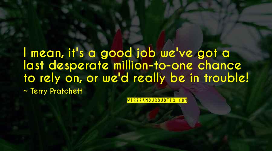 1 Last Chance Quotes By Terry Pratchett: I mean, it's a good job we've got 1 Last Chance Quotes By Terry Pratchett: I mean, it's a good job we've got