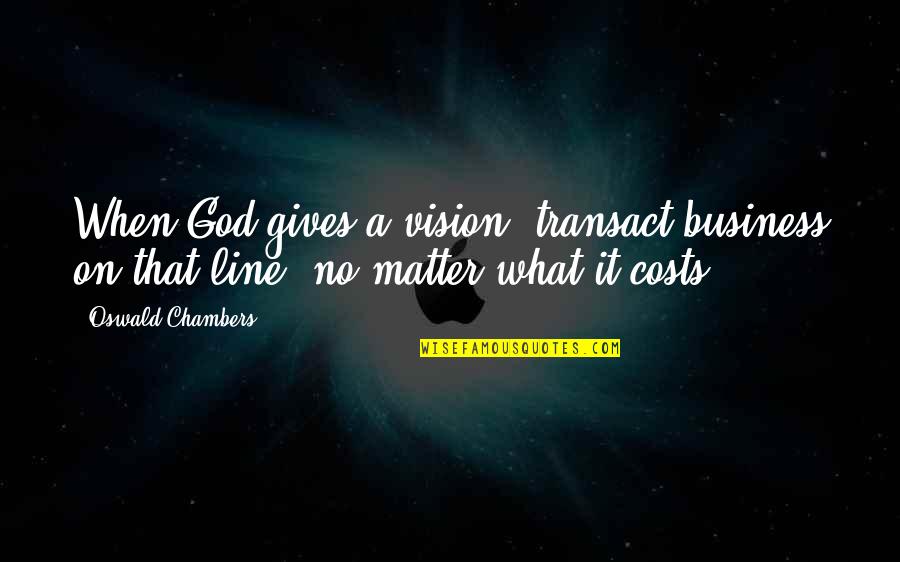 1 Line God Quotes By Oswald Chambers: When God gives a vision, transact business on