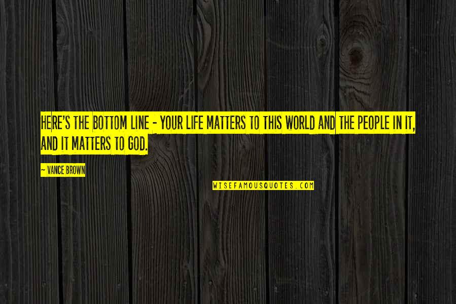 1 Line God Quotes By Vance Brown: Here's the bottom line - your life matters