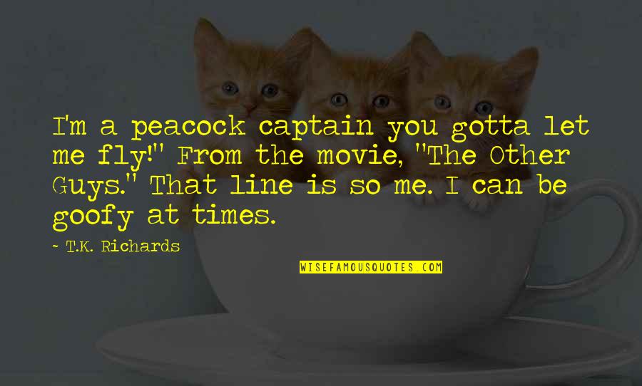 1 Line Movie Quotes By T.K. Richards: I'm a peacock captain you gotta let me