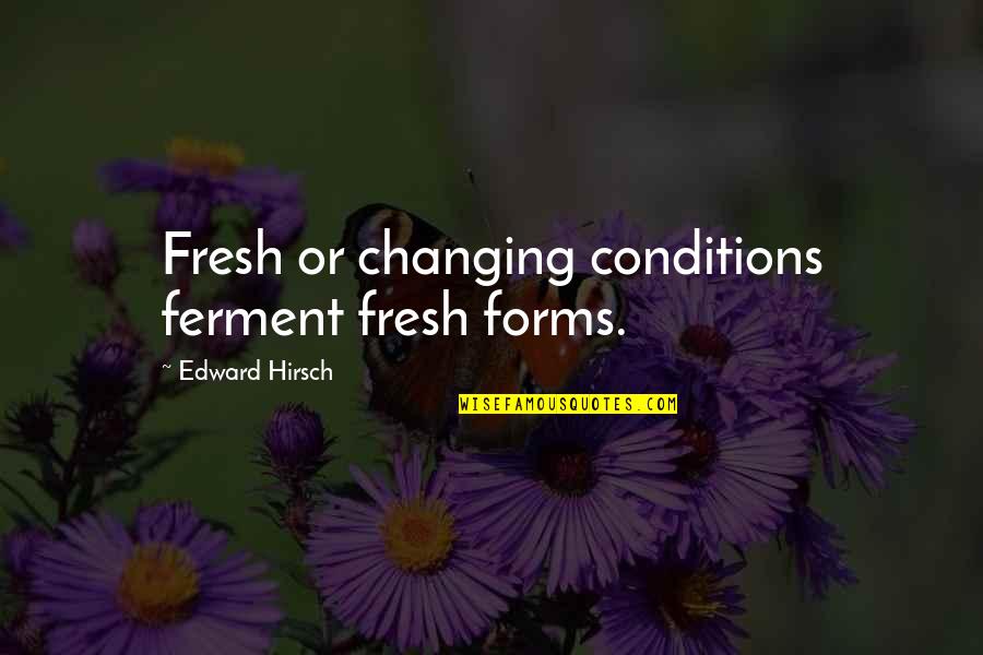1 Liner Inspirational Quotes By Edward Hirsch: Fresh or changing conditions ferment fresh forms. 1 Liner Inspirational Quotes By Edward Hirsch: Fresh or changing conditions ferment fresh forms.