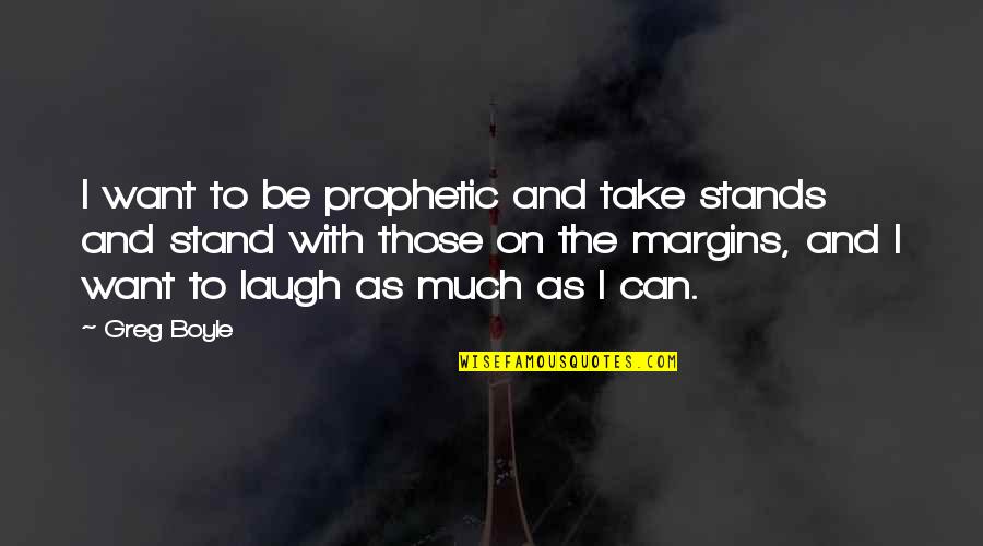 1 Margins Quotes By Greg Boyle: I want to be prophetic and take stands