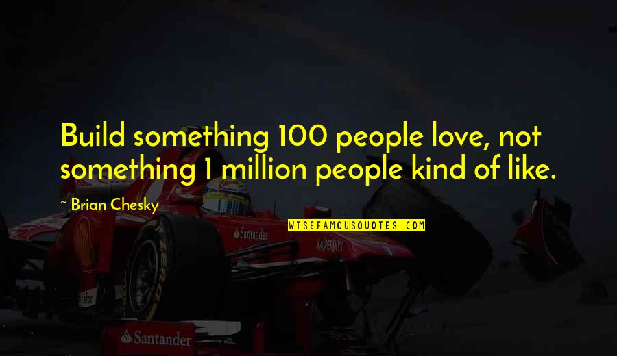 1 Million Love Quotes By Brian Chesky: Build something 100 people love, not something 1