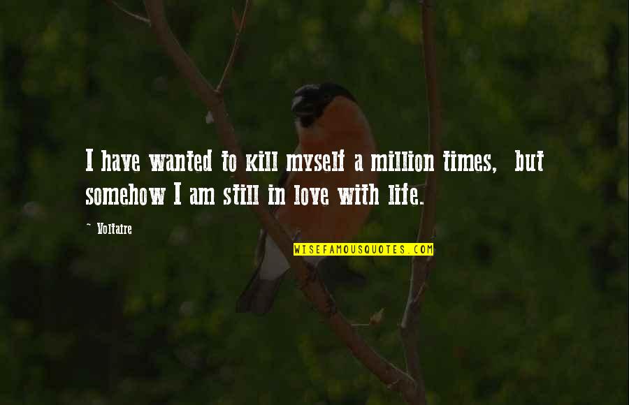 1 Million Love Quotes By Voltaire: I have wanted to kill myself a million