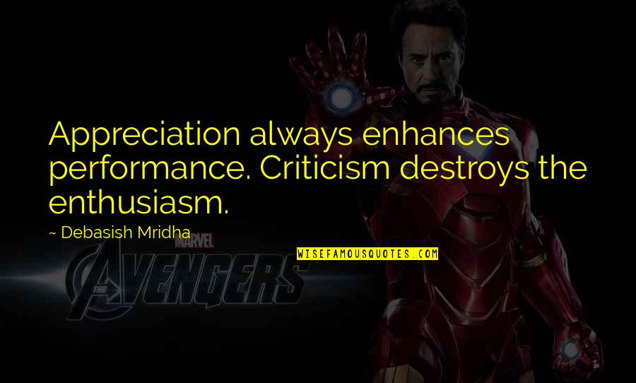 1 Million Thoughts Of You Quotes By Debasish Mridha: Appreciation always enhances performance. Criticism destroys the enthusiasm.