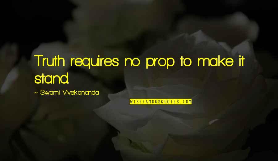 1 Million Thoughts Of You Quotes By Swami Vivekananda: Truth requires no prop to make it stand.
