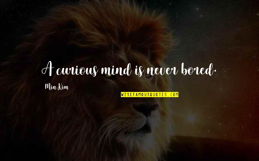 1 Min Quotes By Min Kim: A curious mind is never bored.