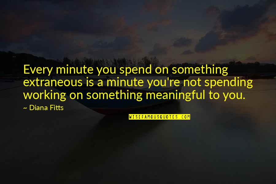 1 Minute Quotes By Diana Fitts: Every minute you spend on something extraneous is 1 Minute Quotes By Diana Fitts: Every minute you spend on something extraneous is