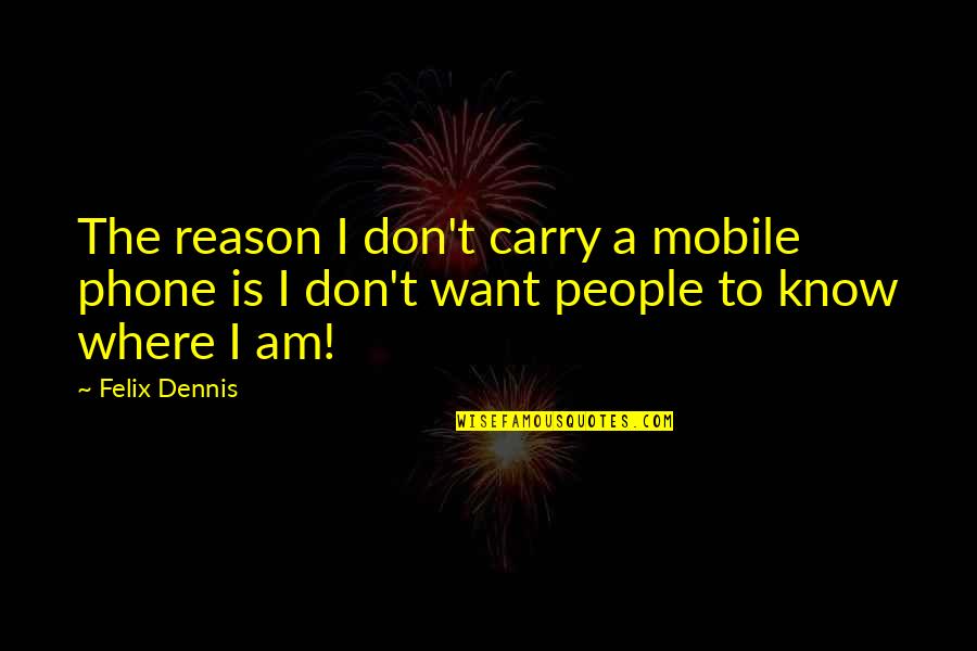 1 Mobile Phone Quotes By Felix Dennis: The reason I don't carry a mobile phone