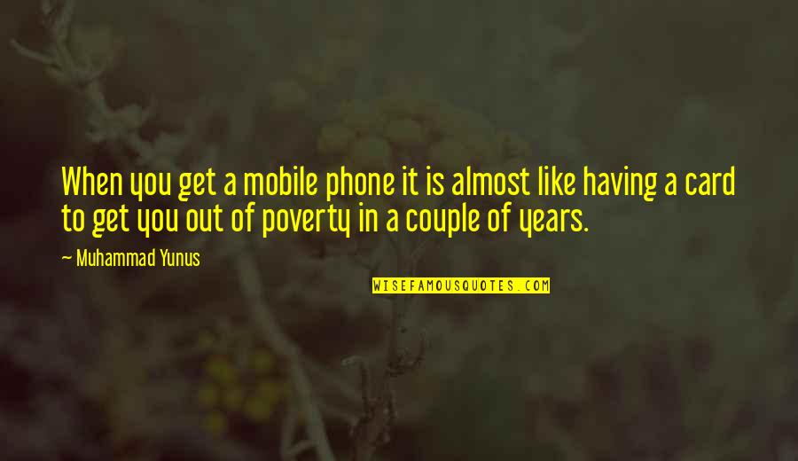 1 Mobile Phone Quotes By Muhammad Yunus: When you get a mobile phone it is
