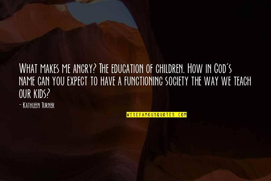 1 Month Until Wedding Quotes By Kathleen Turner: What makes me angry? The education of children.