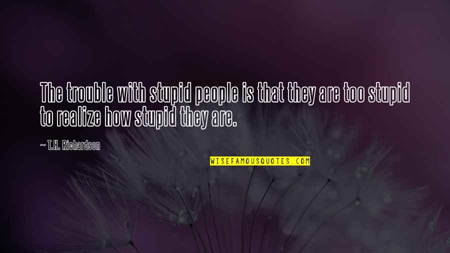 1 Night Stand Series Quotes By T.H. Richardson: The trouble with stupid people is that they 1 Night Stand Series Quotes By T.H. Richardson: The trouble with stupid people is that they