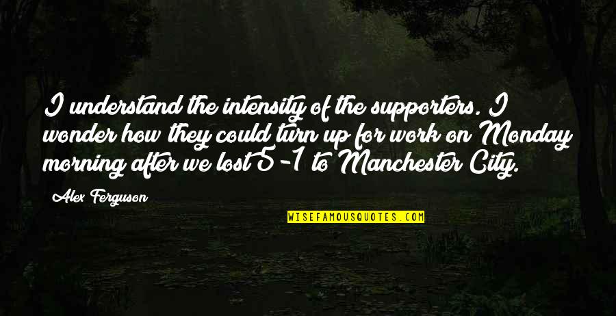 1 Of 1 Quotes By Alex Ferguson: I understand the intensity of the supporters. I