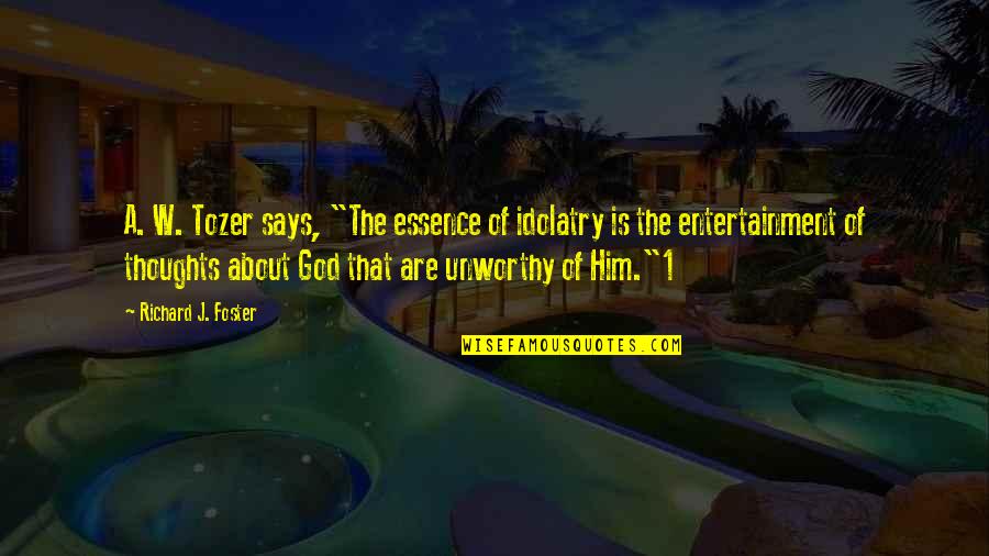 1 Of 1 Quotes By Richard J. Foster: A. W. Tozer says, "The essence of idolatry