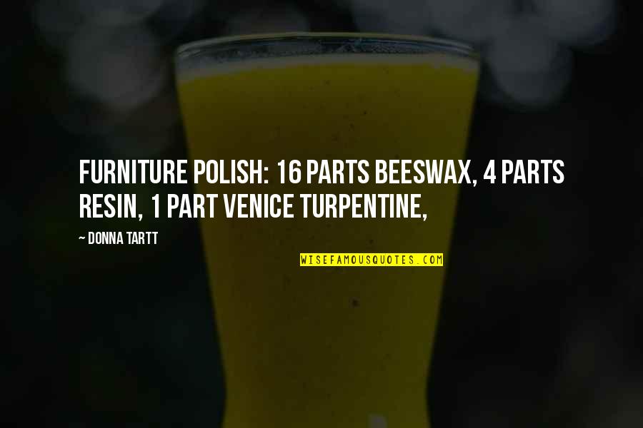 1 Part Quotes By Donna Tartt: furniture polish: 16 parts beeswax, 4 parts resin,