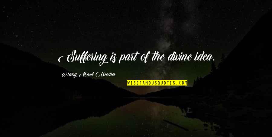 1 Part Quotes By Henry Ward Beecher: Suffering is part of the divine idea.