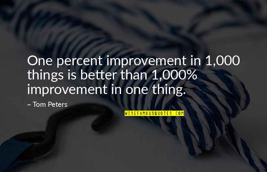 1 Percent Improvement Quotes By Tom Peters: One percent improvement in 1,000 things is better