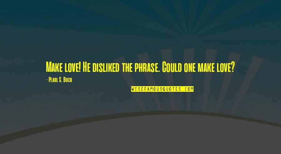 1 Phrase Quotes By Pearl S. Buck: Make love! He disliked the phrase. Could one