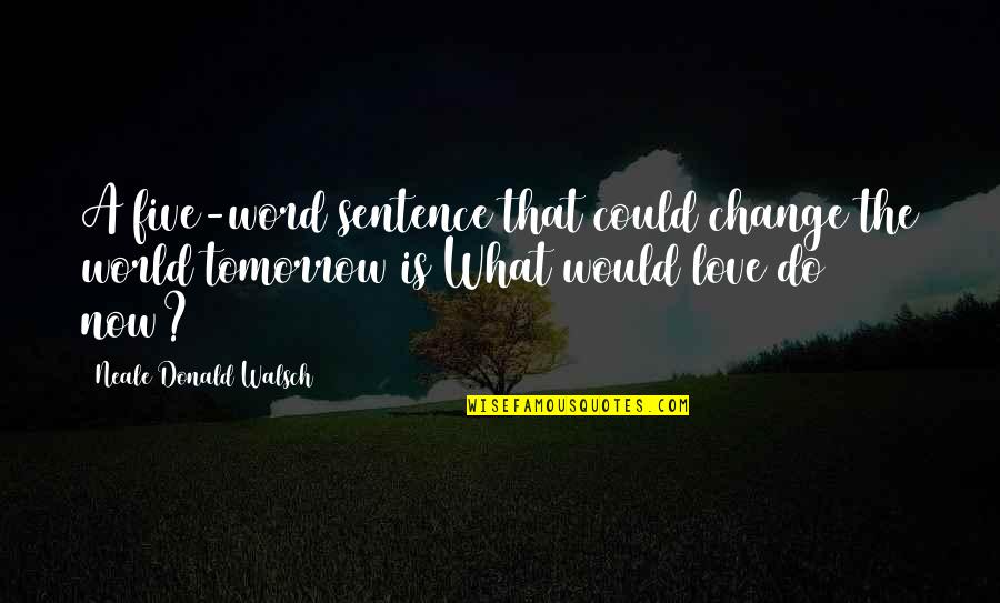 1 Sentence Love Quotes By Neale Donald Walsch: A five-word sentence that could change the world