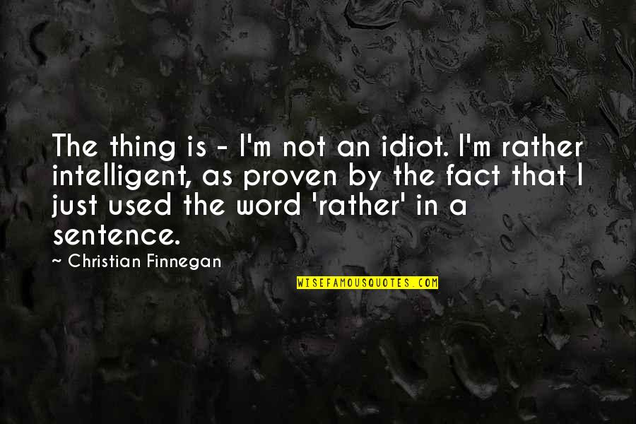 1 Sentence Quotes By Christian Finnegan: The thing is - I'm not an idiot. 1 Sentence Quotes By Christian Finnegan: The thing is - I'm not an idiot.