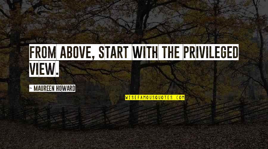 1 Sentence Quotes By Maureen Howard: From above, start with the privileged view. 1 Sentence Quotes By Maureen Howard: From above, start with the privileged view.