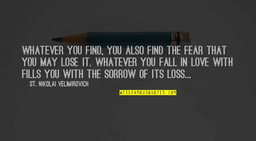 1 St Love Quotes By St. Nikolai Velimirovich: Whatever you find, you also find the fear