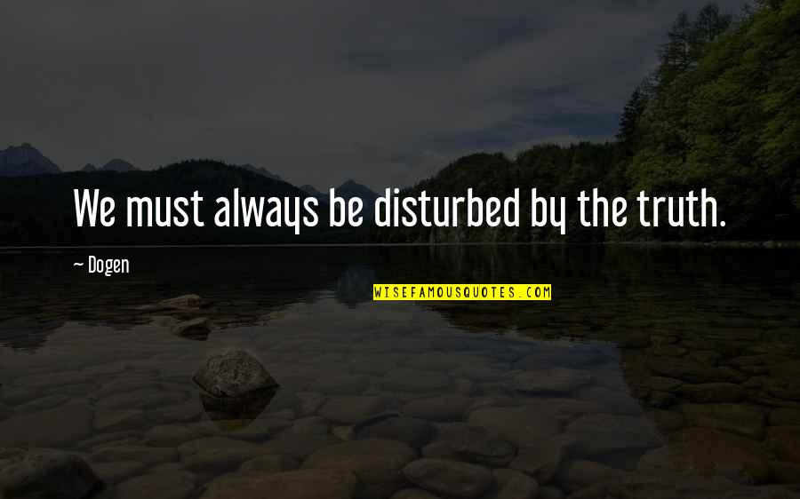 1 Thessalonians 2 Quotes By Dogen: We must always be disturbed by the truth.