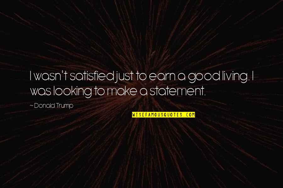 1 Thessalonians 2 Quotes By Donald Trump: I wasn't satisfied just to earn a good