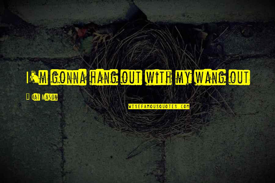 1 Thessalonians 4 Quotes By Cat Mason: I'm gonna hang out with my wang out 1 Thessalonians 4 Quotes By Cat Mason: I'm gonna hang out with my wang out