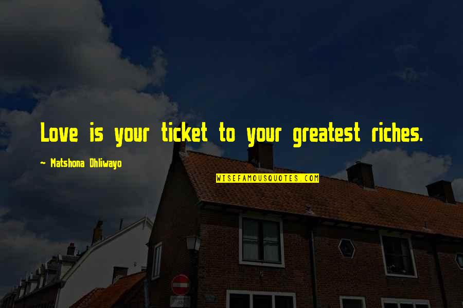 1 Ticket Quotes By Matshona Dhliwayo: Love is your ticket to your greatest riches.