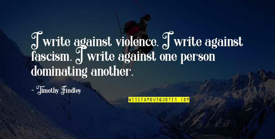 1 Timothy Quotes By Timothy Findley: I write against violence. I write against fascism.