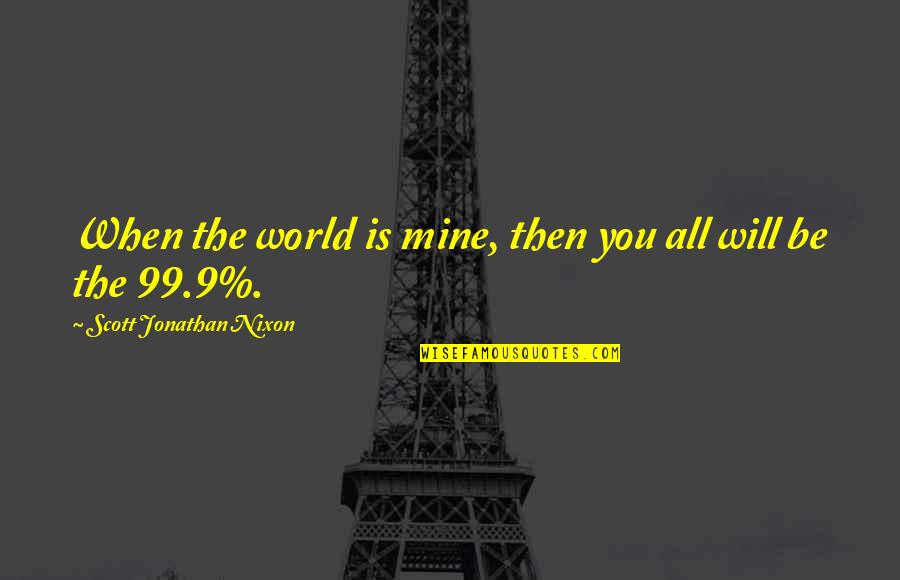 1 Vs 99 Quotes By Scott Jonathan Nixon: When the world is mine, then you all
