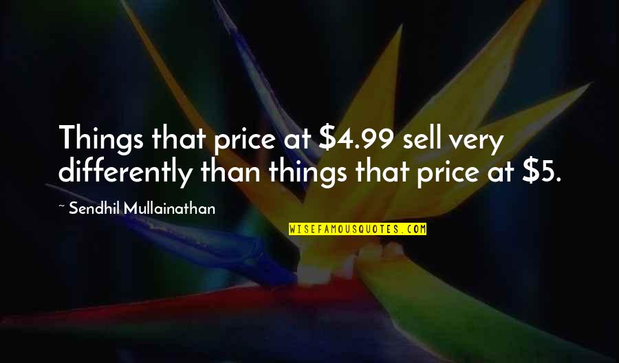 1 Vs 99 Quotes By Sendhil Mullainathan: Things that price at $4.99 sell very differently