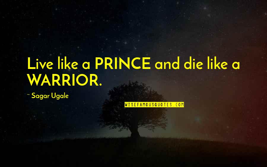 1 Warrior Quote Quotes By Sagar Ugale: Live like a PRINCE and die like a