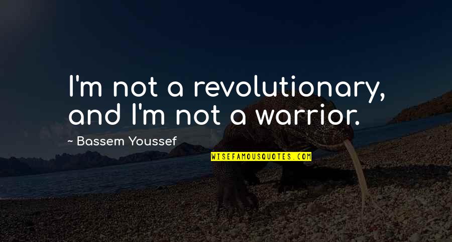 1 Warrior Quotes By Bassem Youssef: I'm not a revolutionary, and I'm not a 1 Warrior Quotes By Bassem Youssef: I'm not a revolutionary, and I'm not a