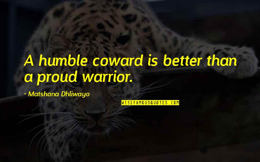1 Warrior Quotes By Matshona Dhliwayo: A humble coward is better than a proud 1 Warrior Quotes By Matshona Dhliwayo: A humble coward is better than a proud