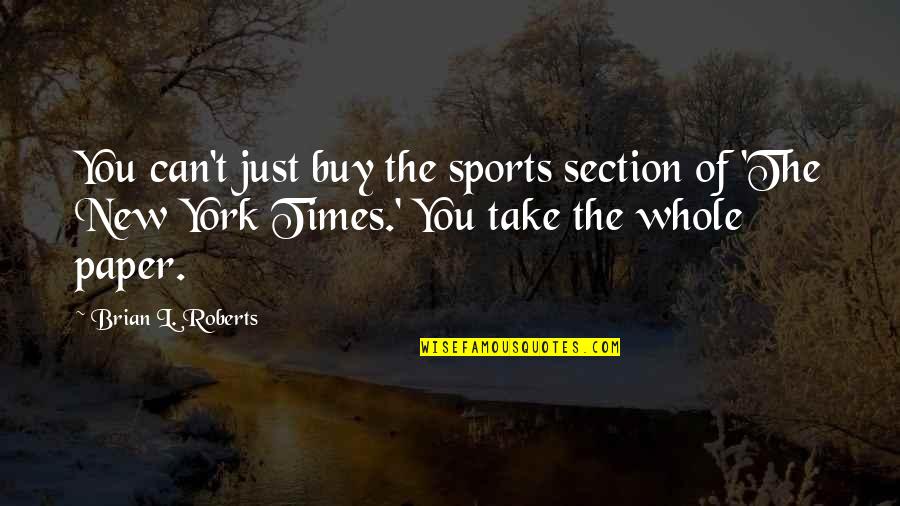 1 Whole Paper Quotes By Brian L. Roberts: You can't just buy the sports section of 1 Whole Paper Quotes By Brian L. Roberts: You can't just buy the sports section of