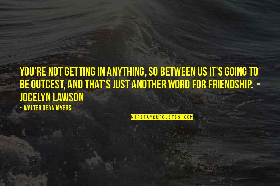 1 Word Friendship Quotes By Walter Dean Myers: You're not getting in anything, so between us