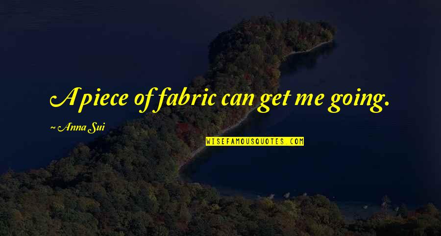 1 Word Movie Quotes By Anna Sui: A piece of fabric can get me going.