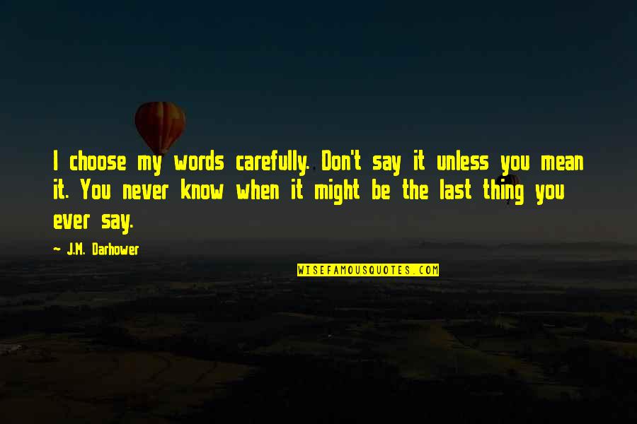 1 Word Movie Quotes By J.M. Darhower: I choose my words carefully. Don't say it 1 Word Movie Quotes By J.M. Darhower: I choose my words carefully. Don't say it