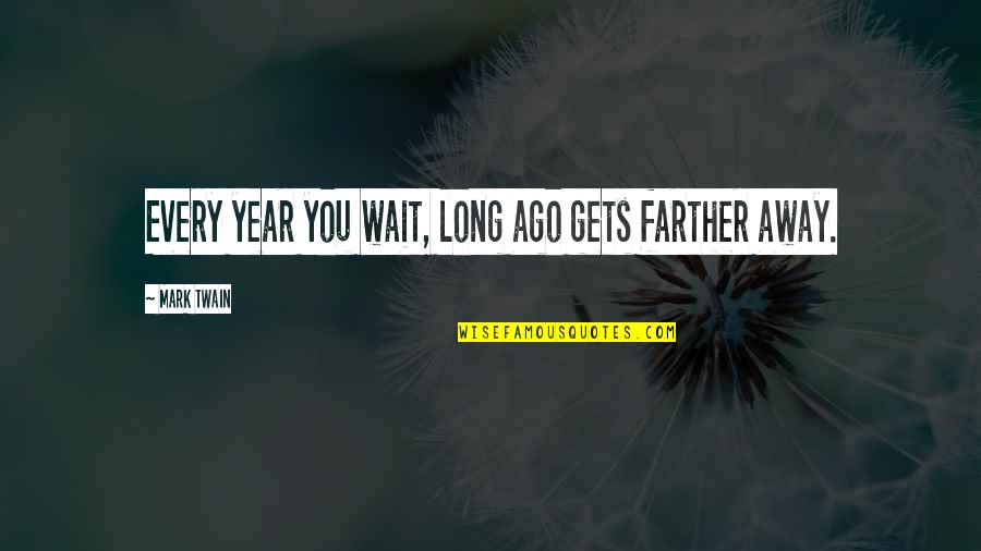 1 Year Ago Quotes By Mark Twain: Every year you wait, long ago gets farther