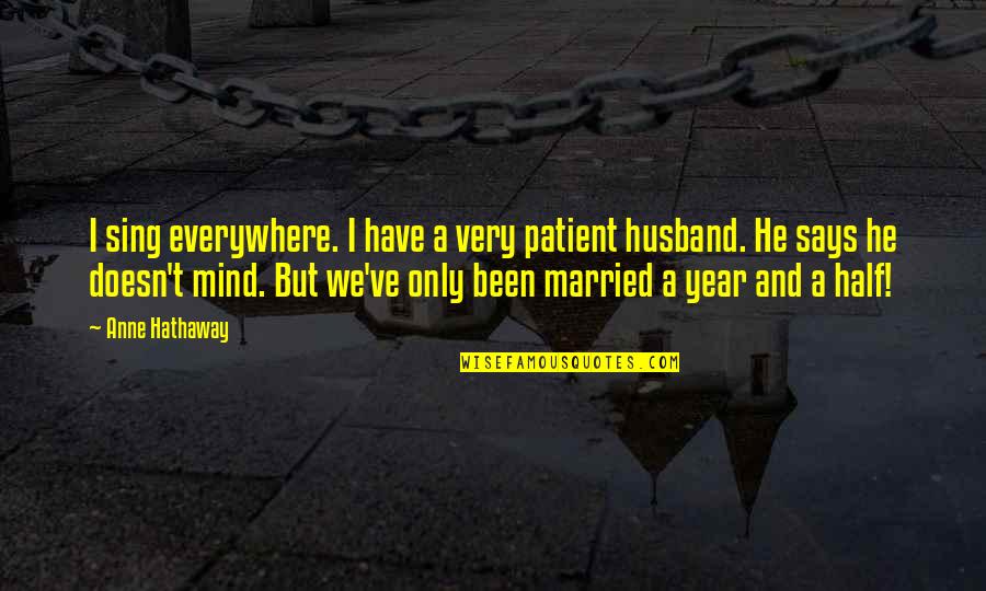 1 Year Married Quotes By Anne Hathaway: I sing everywhere. I have a very patient