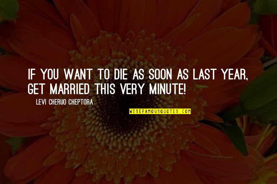 1 Year Married Quotes By Levi Cheruo Cheptora: If you want to die as soon as