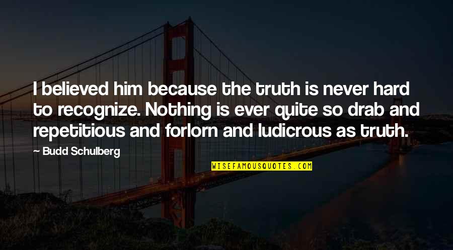 1 Year Old Nephew Quotes By Budd Schulberg: I believed him because the truth is never