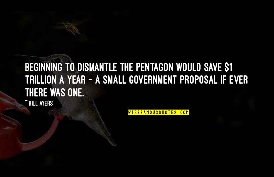 1 Year Quotes By Bill Ayers: Beginning to dismantle the Pentagon would save $1
