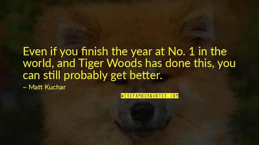 1 Year Quotes By Matt Kuchar: Even if you finish the year at No. 1 Year Quotes By Matt Kuchar: Even if you finish the year at No.