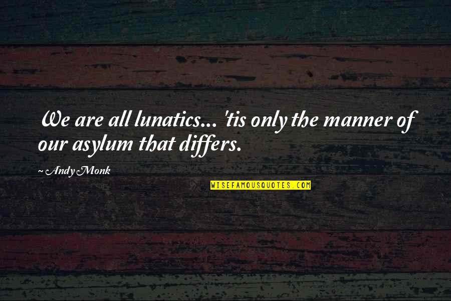 1 Year Relationship Anniversary Short Quotes By Andy Monk: We are all lunatics... 'tis only the manner