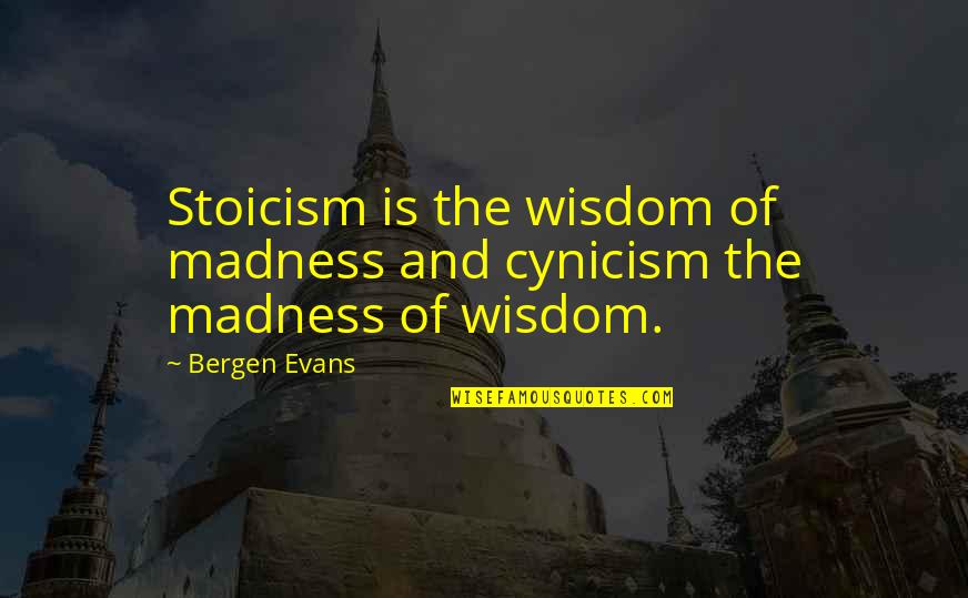 1 Year Relationship Quotes By Bergen Evans: Stoicism is the wisdom of madness and cynicism