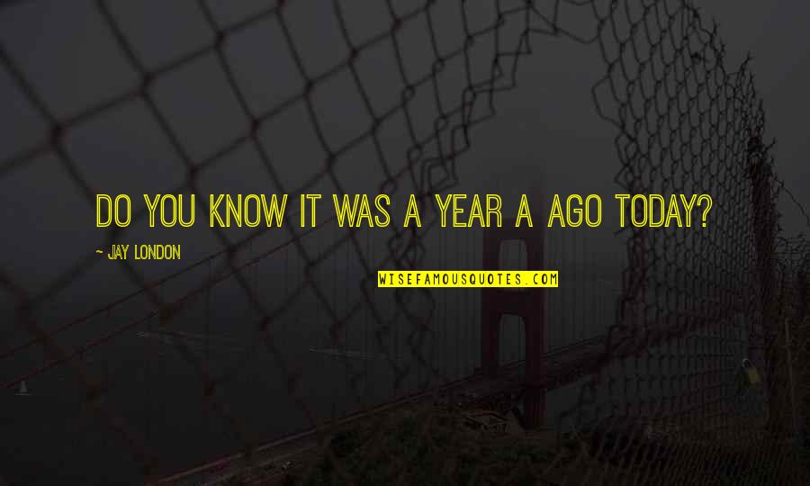 1 Year Today Quotes By Jay London: Do you know it was a year a 1 Year Today Quotes By Jay London: Do you know it was a year a