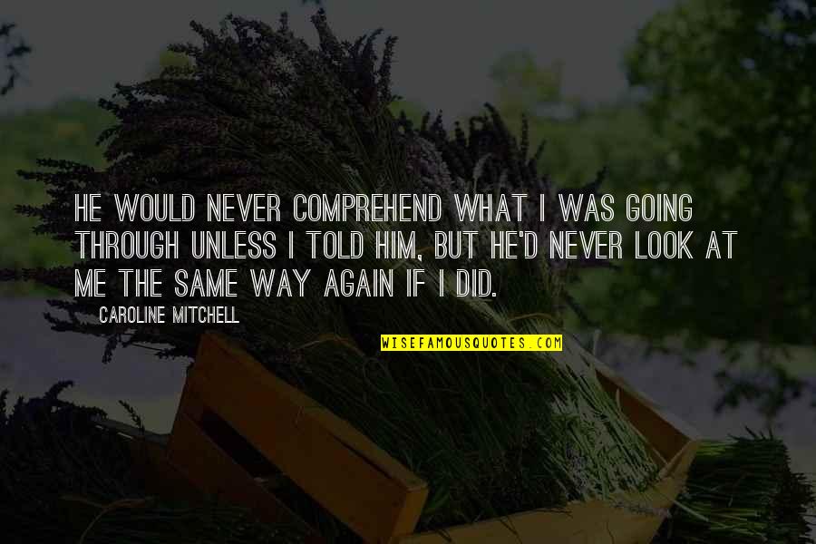 10 000 Hour Rule Quotes By Caroline Mitchell: He would never comprehend what I was going 10 000 Hour Rule Quotes By Caroline Mitchell: He would never comprehend what I was going